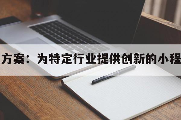 变脸小程序开发方案：为特定行业提供创新的小程序开发解决方案