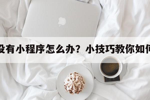 创维没有小程序怎么办？小技巧教你如何安装