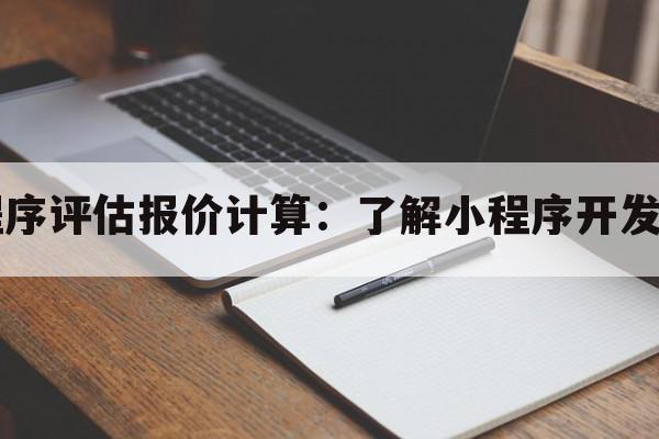 小程序评估报价计算：了解小程序开发费用