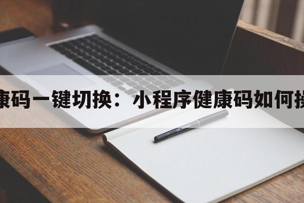 健康码一键切换：小程序健康码如何操作