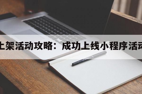 小程序上架活动攻略：成功上线小程序活动的步骤