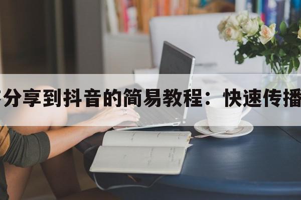 将小程序分享到抖音的简易教程：快速传播你的应用