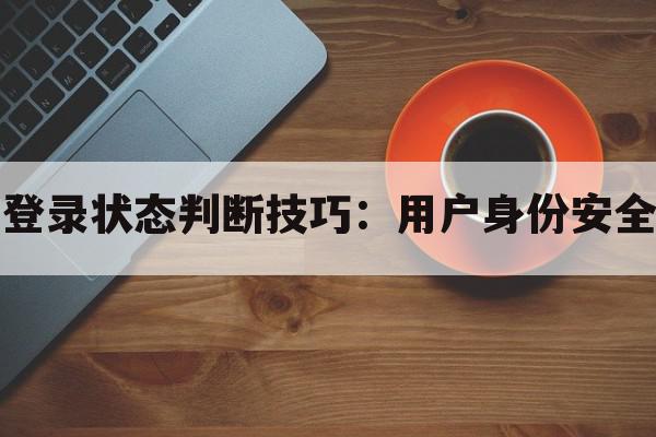 小程序登录状态判断技巧：用户身份安全有保障