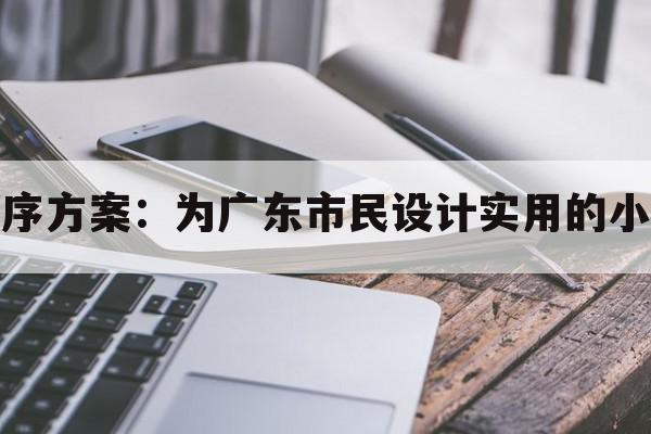 广东市民小程序方案：为广东市民设计实用的小程序解决方案