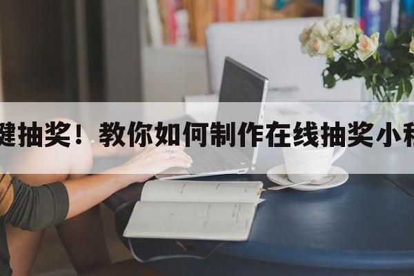 一键抽奖！教你如何制作在线抽奖小程序