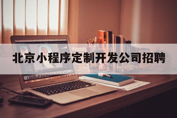 北京小程序定制开发公司招聘