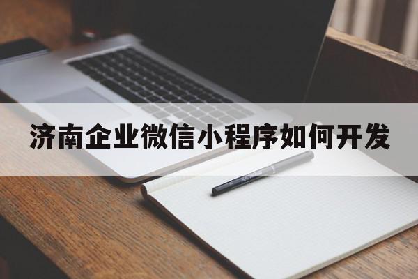 济南企业微信小程序如何开发