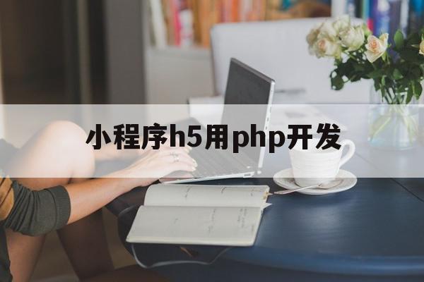 小程序h5用php开发