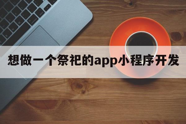 想做一个祭祀的app小程序开发