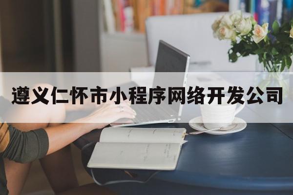 遵义仁怀市小程序网络开发公司