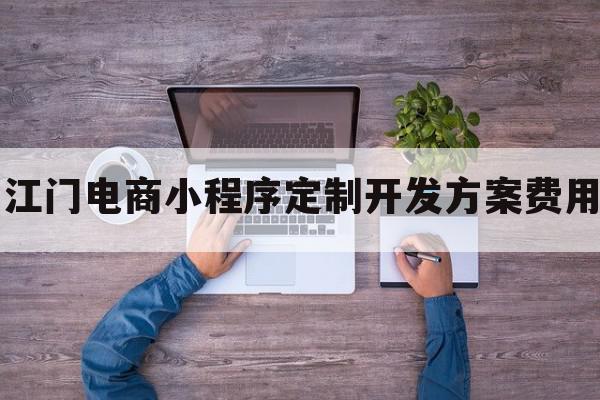 江门电商小程序定制开发方案费用