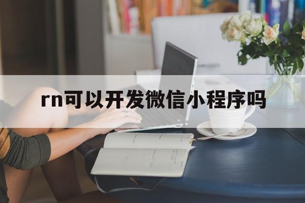 rn可以开发微信小程序吗