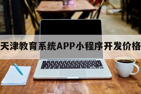 天津教育系统APP小程序开发价格