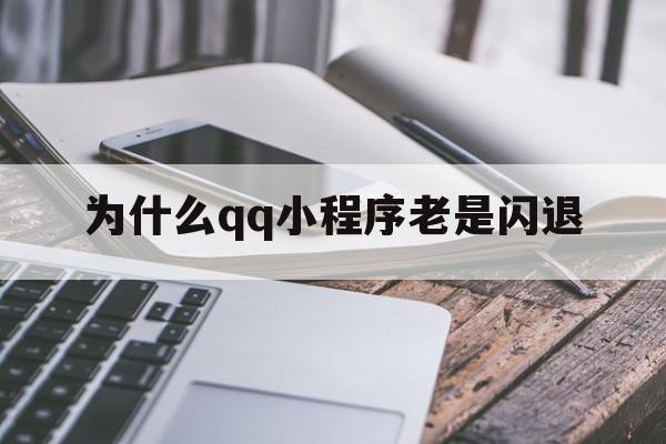 为什么qq小程序老是闪退