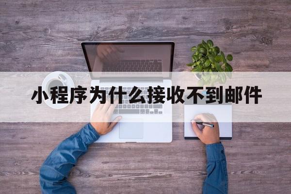 小程序为什么接收不到邮件