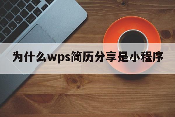 为什么wps简历分享是小程序