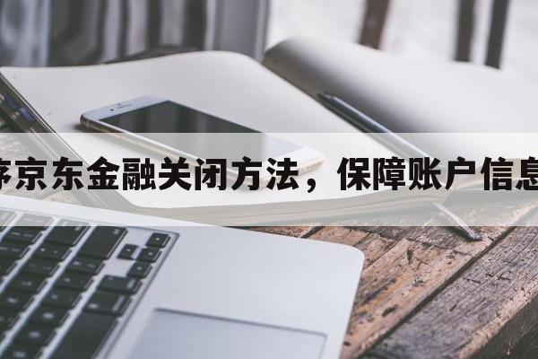 小程序京东金融关闭方法，保障账户信息安全！