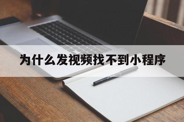 为什么发视频找不到小程序