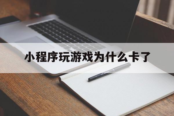 小程序玩游戏为什么卡了