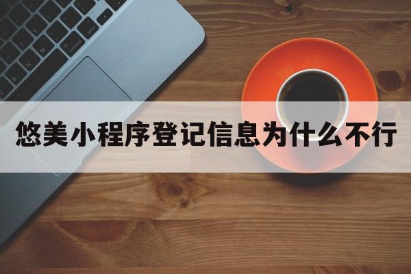 悠美小程序登记信息为什么不行