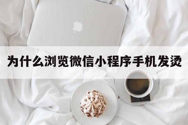 为什么浏览微信小程序手机发烫