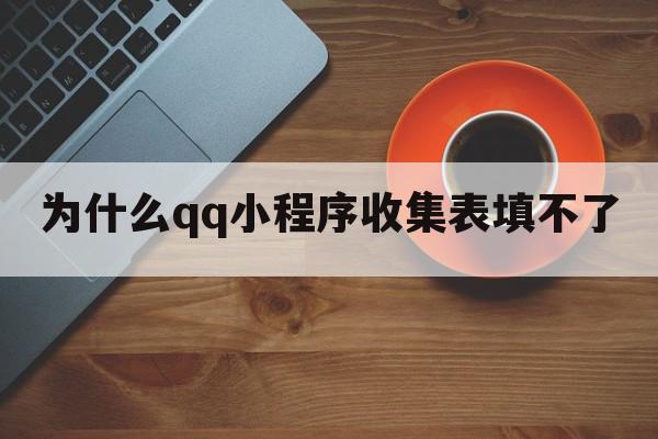 为什么qq小程序收集表填不了