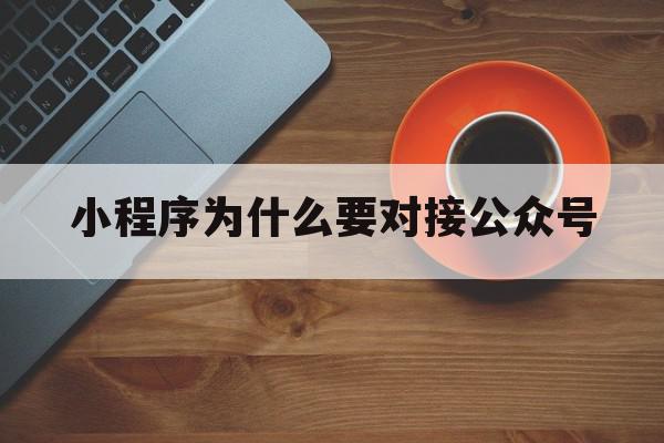 小程序为什么要对接公众号