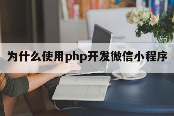 为什么使用php开发微信小程序