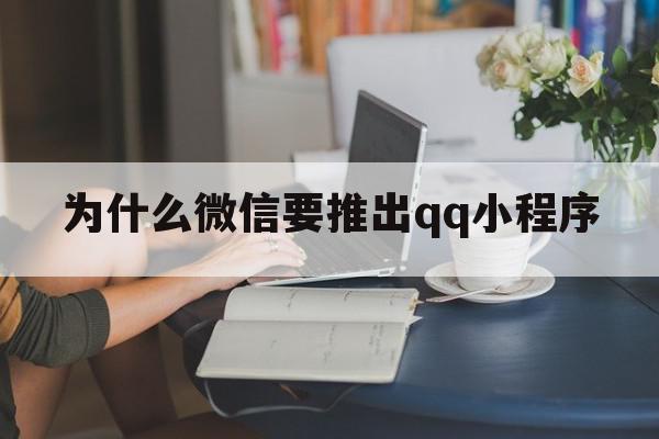 为什么微信要推出qq小程序