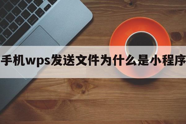 手机wps发送文件为什么是小程序