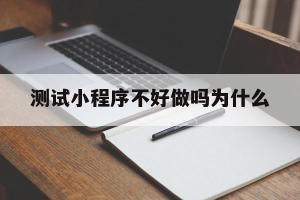 测试小程序不好做吗为什么