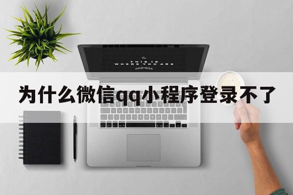 为什么微信qq小程序登录不了