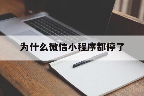 为什么微信小程序都停了