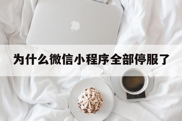 为什么微信小程序全部停服了