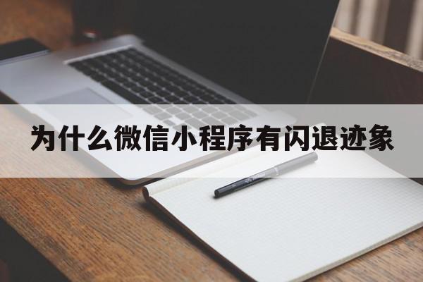 为什么微信小程序有闪退迹象