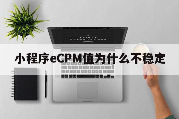 小程序eCPM值为什么不稳定