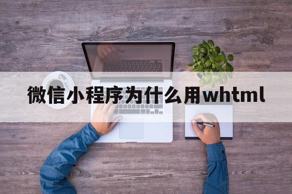 微信小程序为什么用whtml