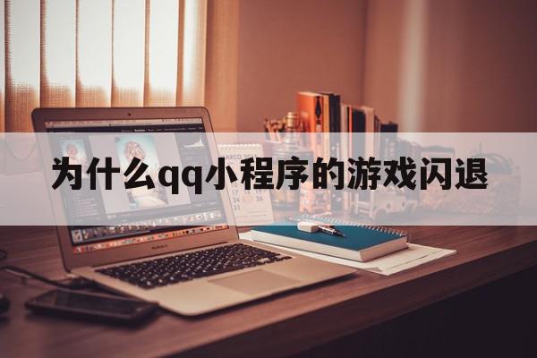 为什么qq小程序的游戏闪退