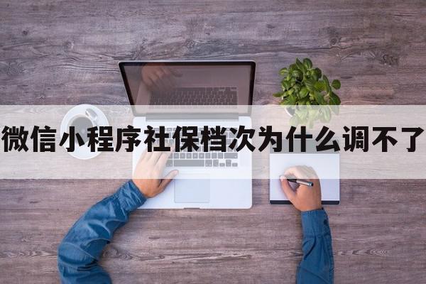 微信小程序社保档次为什么调不了