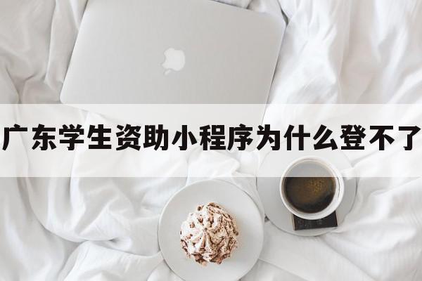 广东学生资助小程序为什么登不了