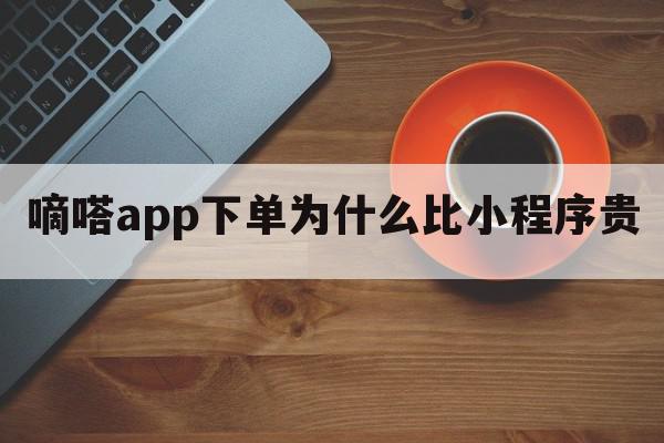 嘀嗒app下单为什么比小程序贵