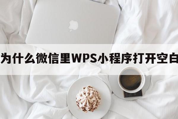 为什么微信里WPS小程序打开空白