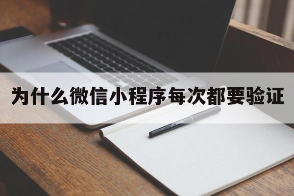 为什么微信小程序每次都要验证