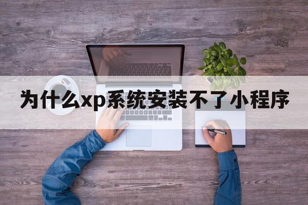 为什么xp系统安装不了小程序