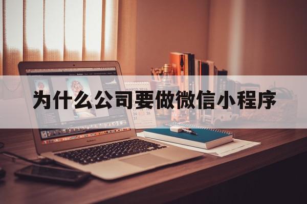 为什么公司要做微信小程序