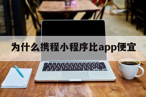 为什么携程小程序比app便宜