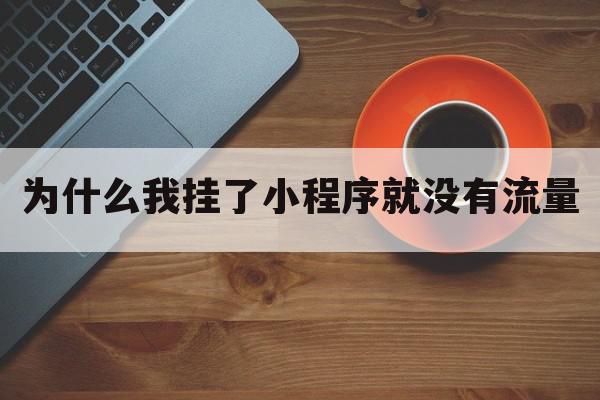 为什么我挂了小程序就没有流量