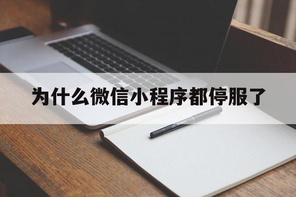 为什么微信小程序都停服了