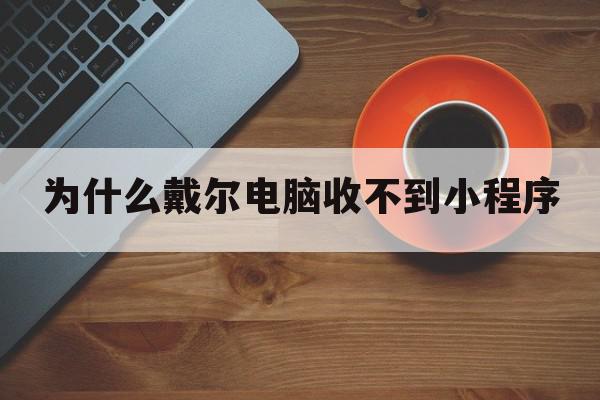 为什么戴尔电脑收不到小程序