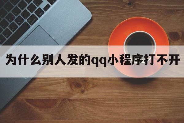 为什么别人发的qq小程序打不开